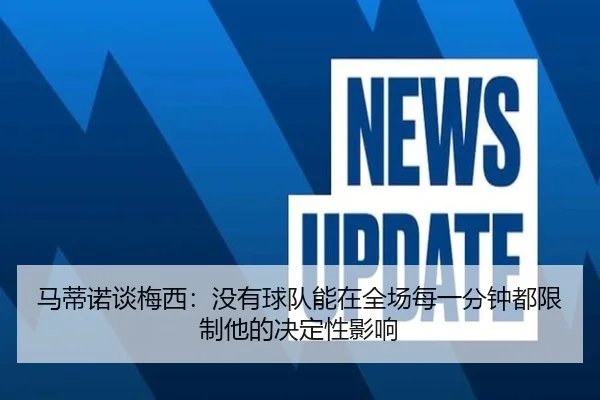 马蒂诺谈梅西：没有球队能在全场每一分钟都限制他的决定性影响