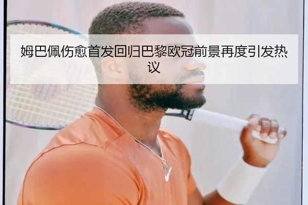姆巴佩伤愈首发回归巴黎欧冠前景再度引发热议